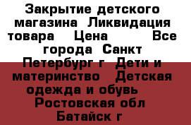 Закрытие детского магазина !Ликвидация товара  › Цена ­ 150 - Все города, Санкт-Петербург г. Дети и материнство » Детская одежда и обувь   . Ростовская обл.,Батайск г.